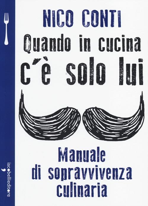 Quando in cucina c'è solo lui. Manuale di sopravvivenza culinaria - Nico Conti - copertina