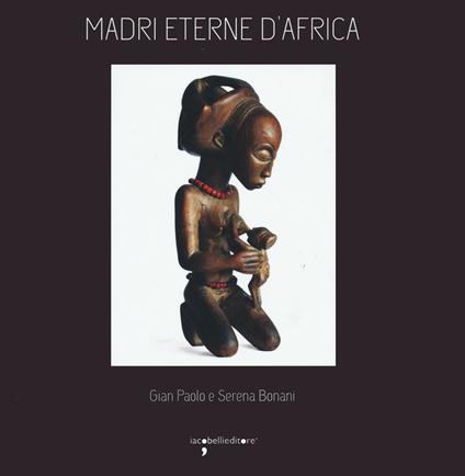 Madri eterne d'Africa. Ediz. illustrata - G. Paolo Bonani,Serena Bonani - copertina