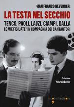 La testa nel secchio. Tenco, Paoli, Lauzi, Ciampi, Dalla. Le mie «figiuate» in compagnia dei cantautori