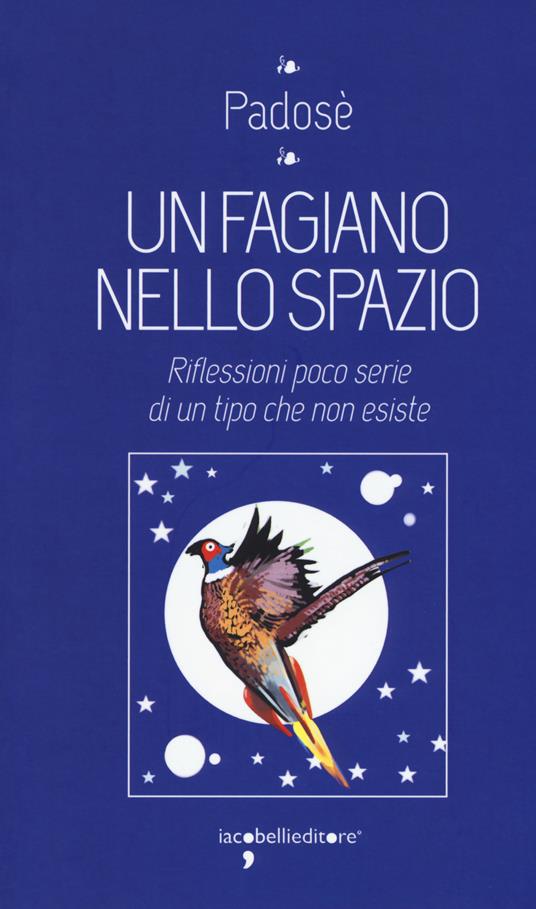 Un fagiano nello spazio. Riflessioni poco serie di un tipo che non esiste - Padosè - copertina