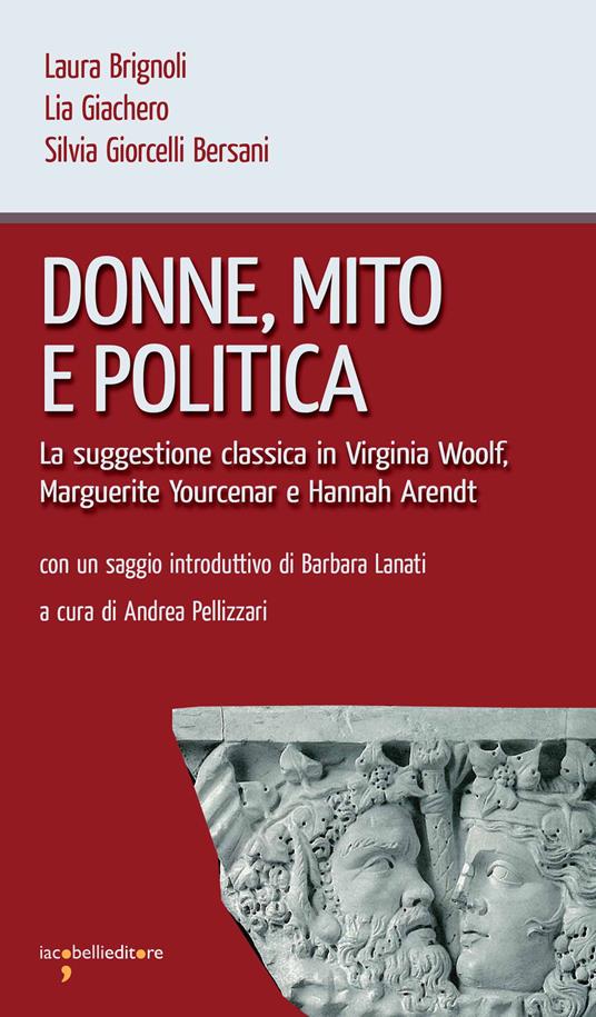 Donne, mito e politica. La suggestione classica in Virginia Woolf, Marguerite Yourcenar e Hannah Arendt - Laura Brignoli,Lia Giachero,Silvia Giorcelli Bersani,Andrea Pellizzari - ebook