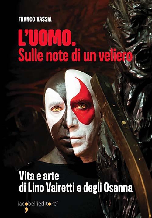 L'uomo. Sulle note di un veliero. Vita e arte di Lino Vairetti e degli Osanna - Franco Vassia - copertina