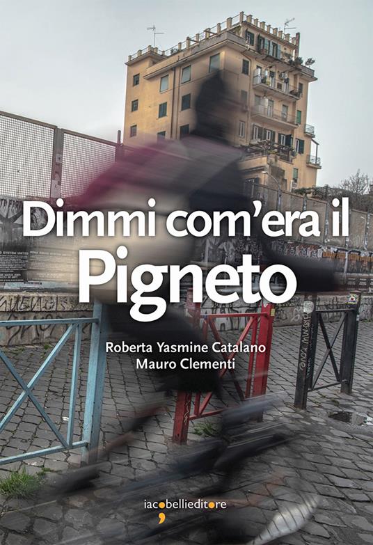 Dimmi com'era il Pigneto - Roberta Yasmine Catalano,Mauro Clementi - copertina