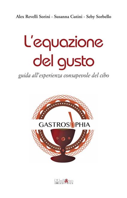 L' equazione del gusto. Guida all'esperienza consapevole del cibo - Alex Revelli Sorini,Susanna Cutini,Seby Sorbello - copertina