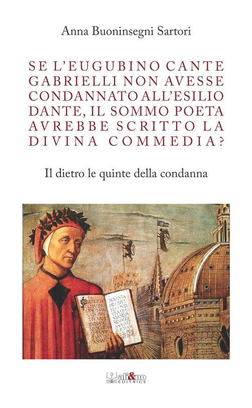 Se l'eugubino Cante Gabrielli non avesse condannato all'esilio Dante, il Sommo Poeta avrebbe scritto la Divina Commedia? Il dietro le quinte della condanna - Anna Buoninsegni Sartori - copertina