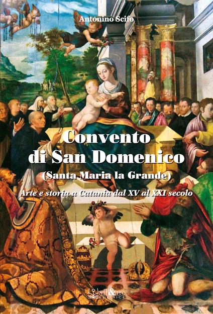 Convento di San Domenico. (Santa Maria la Grande). Arte e storia a Catania dal XV al XXI secolo - Antonino Scifo - copertina