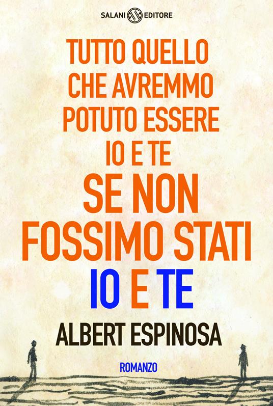 Tutto quello che avremmo potuto essere io e te se non fossimo stati io e te - Albert Espinosa,Patrizia Spinato - ebook