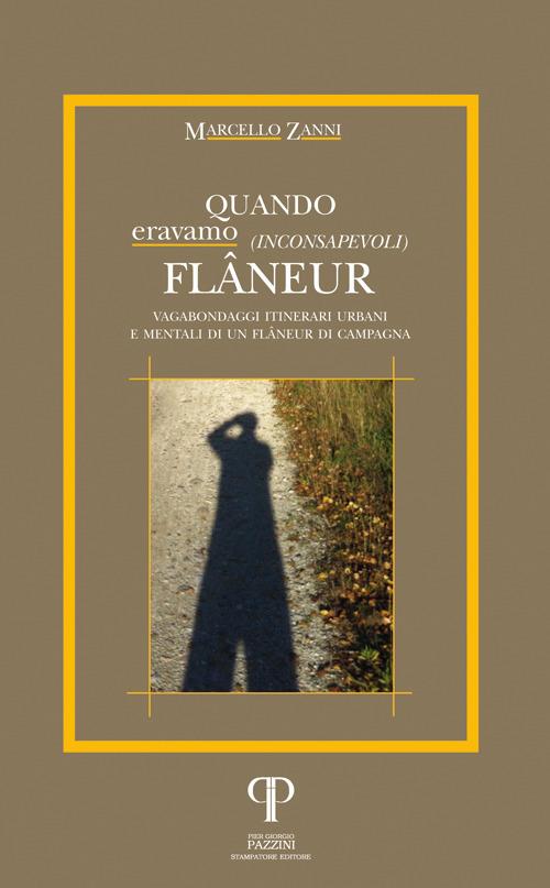 Quando eravamo (inconsapevoli) flâneur. Vagabondaggi itinerari urbani e mentali di un flâneur di campagna - Marcello Zanni - copertina