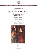 Non un solo iota. Patriarchi. Genesi 12-50. Cose nuove e cose antiche