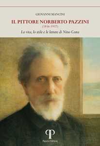Il pittore Norberto Pazzini (1856-1937). La vita, lo stile e le lettere di Nino Costa. Ediz. illustrata