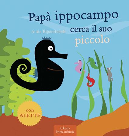 Papà Ippocampo cerca il suo piccolo. Ediz. illustrata - Anita Bijsterbosch - copertina