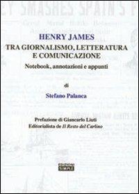 Henry James tra giornalismo, letteratura e comunicazione. Notebook, annotazioni e appunti - Stefano Palanca - copertina