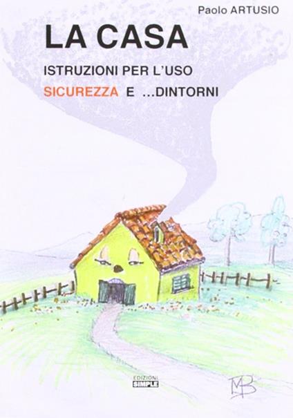La casa. Istruzioni per l'uso sicurezza e... dintorni - Paolo Artusio - copertina