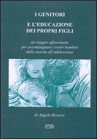 I genitori e l'educazione dei propri figli. Un viaggio affascinante per accompagnare i vostri bambini dalla nascita all'adolescenza - Angela Reversi - copertina