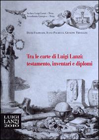 Tra le carte di Luigi Lanzi: testamento, inventari e diplomi - David Frapiccini,Ivano Palmucci,Giuseppe Trivellini - copertina