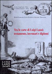 Tra le carte di Luigi Lanzi: testamento, inventari e diplomi - David Frapiccini,Ivano Palmucci,Giuseppe Trivellini - copertina