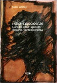 Felici coincidenze. L'antico nello sguardo dell'arte contemporanea - Lucia Cataldo - copertina