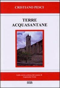 Terra acquasantane. Guida storico artistica del comune di Acquasanta Terme - Cristiano Pesci - copertina