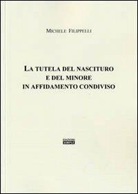 La tutela del nascituro e del minore in affidamento condiviso - Michele Filippelli - copertina