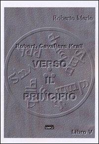 Verso il principio. Robert, Cavaliere Krall. Vol. 5 - Roberto Merlo - copertina