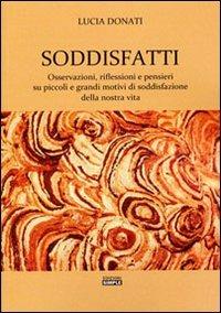 Soddisfatti. Osservazioni, riflessioni e pensieri su piccoli e grandi motivi di soddisfazione della nostra vita - Lucia Donati - copertina