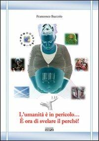 L' umanità è in pericolo... È ora di svelare il perché! - Francesco Buccolo - copertina