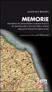 Memorie. Intorno al disastroso viaggio fatto in Ancona nell'estate dell'anno milleottocentotrentasei - Gustavo Rosati - copertina