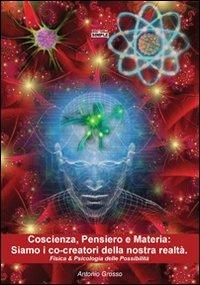 Coscienza, pensiero e materia. Siamo i co-creatori della nostra realtà. Fisica & psicologia delle possibilità - Antonio Grosso - copertina