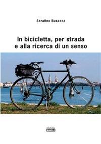 In bicicletta, per strada e alla ricerca di un senso - Serafino Busacca - ebook