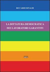 La dittatura democratica dei lavoratori garantiti - Riccardo Rinaldi - copertina