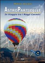 Astroparticelle. In viaggio tra i raggi cosmici