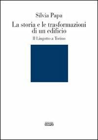 La storia e le trasformazioni di un edificio. Il Lingotto a Torino. Ediz. illustrata - Silvia Papa - copertina
