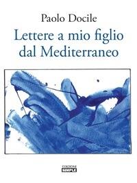 Lettere a mio figlio dal Mediterraneo - Paolo Docile - ebook
