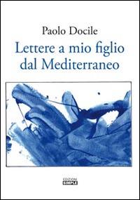 Lettere a mio figlio dal Mediterraneo - Paolo Docile - copertina