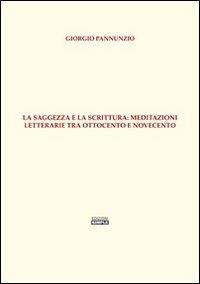 La saggezza e la scrittura. Meditazioni letterarie tra Ottocento e Novecento - Giorgio Pannunzio - copertina