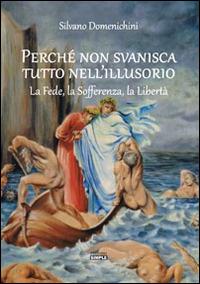 Perché non svanisca tutto nell'illusorio. La fede, la sofferenza, la libertà - Silvano Domenichini - copertina