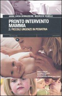 Pronto intervento mamma. Vol. 2: Piccole urgenze in pediatria. - Anna L. Bernardini,Maurizio Vanelli - copertina