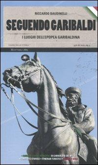 Seguendo Garibaldi. I luoghi dell'epopea garibaldina - Riccardo Baudinelli - copertina