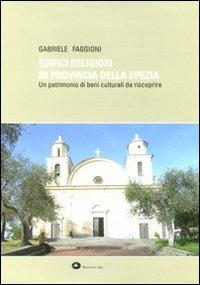 Edifici religiosi in provincia della Spezia. Un patrimonio di beni culturali da riscoprire - Gabriele Faggioni - copertina