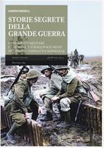 Storie segrete della grande guerra. Operazioni militari, campagne e stragi poco note del primo conflitto mondiale