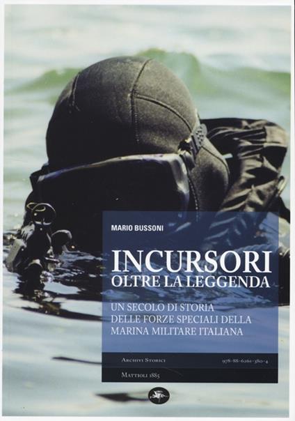 Incursori, oltre la leggenda. Un secolo di storia delle forze speciali della Marina Militare italiana - Mario Bussoni - copertina