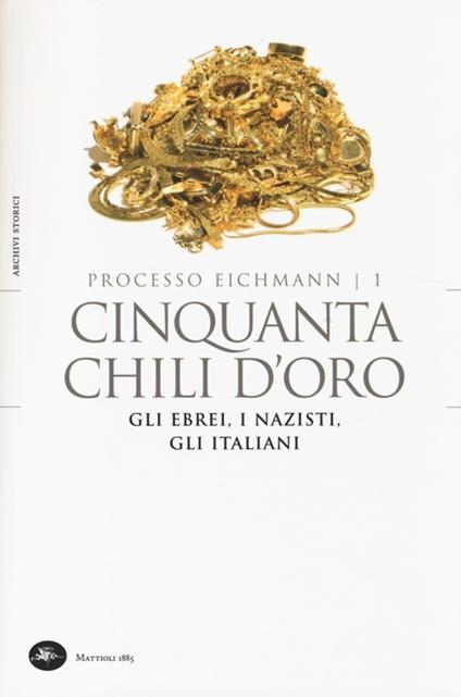 Cinquanta chili d'oro. Gli ebrei, i nazisti, gli italiani. Processo Eichmann. Vol. 1 - copertina