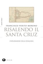 Risalendo il Santa Cruz. L'esplorazione della Patagonia