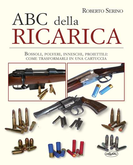 L' ABC della ricarica. Bossoli, polveri, inneschi, proiettili. Come trasformarli in una cartuccia. Con QR code - Roberto Serino - copertina