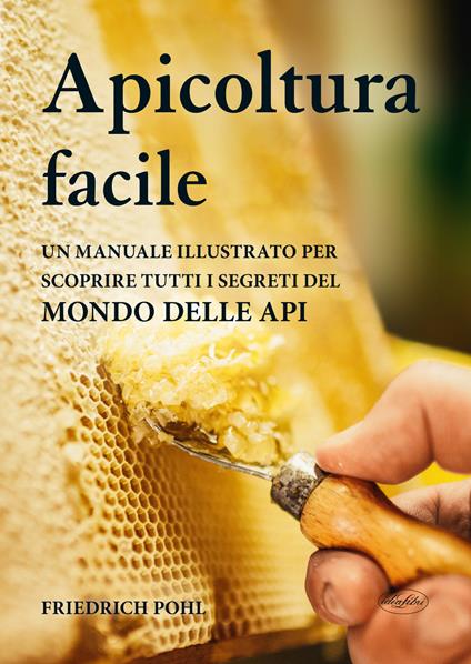 Apicoltura facile. Un manuale illustrato per scoprire tutti i segreti del mondo delle api - Friedrich Pohl - copertina