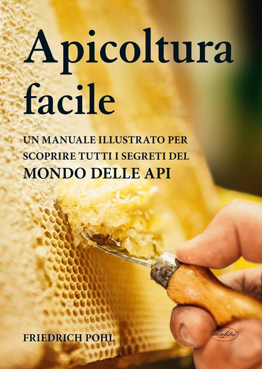 Apicoltura facile. Un manuale illustrato per scoprire tutti i segreti del mondo delle api - Friedrich Pohl - copertina