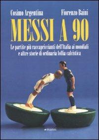 Messi a 90. Le partite più raccapriccianti dell'Italia ai mondiali e altre storie di ordinaria follia calcistica - Cosimo Argentina,Fiorenzo Baini - copertina