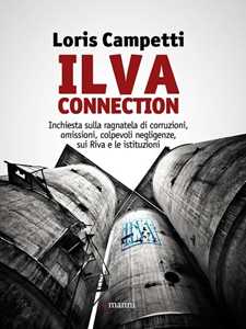 Libro Ilva connection. Inchiesta sulla ragnatela di corruzioni, omissioni, colpevoli negligenze, sui Riva e le istituzioni Loris Campetti