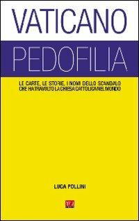 Vaticano pedofilia. Le carte, le storie, i nomi dello scandalo che ha travolto la Chiesa cattolica nel mondo - Luca Pollini - copertina