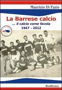 La Barrese calcio... Il calcio come favola 1947-2012 - Maurizio Di Fazio - copertina